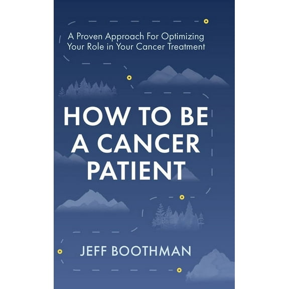 How To Be A Cancer Patient: A Proven approach for Optimizing Your Role in Your Cancer Treatment, (Hardcover)