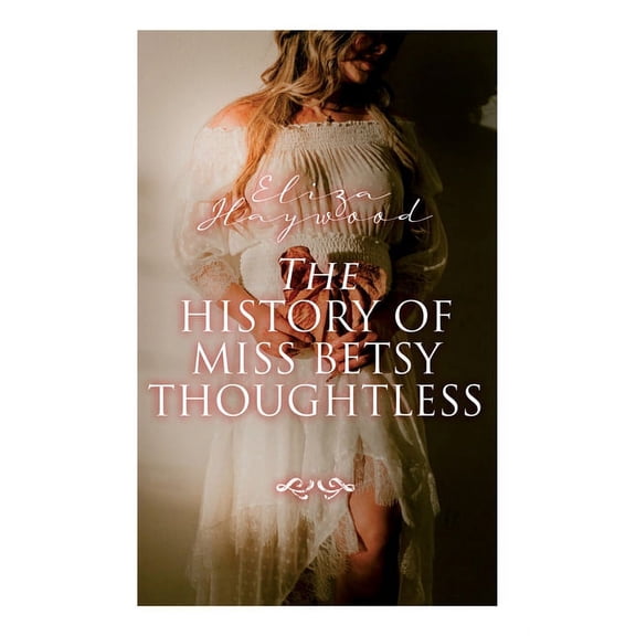 The History of Miss Betsy Thoughtless: Historical Romance Novel, (Paperback)