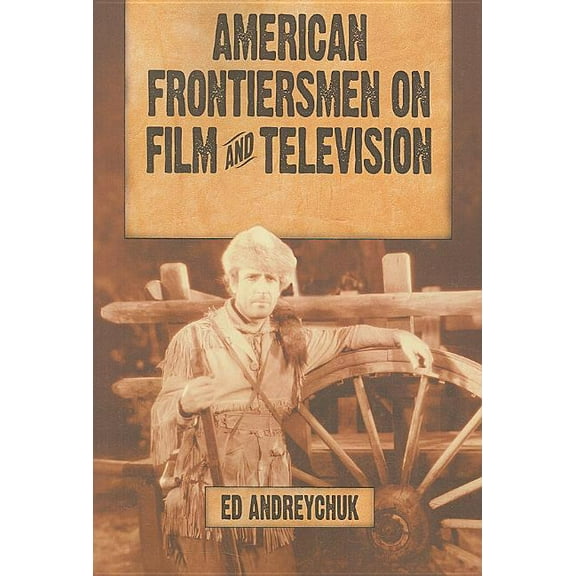 American Frontiersmen on Film and Television: Boone, Crockett, Bowie, Houston, Bridger and Carson, (Paperback)