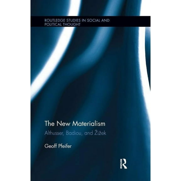 Routledge Studies in Social and Politica The New Materialism: Althusser, Badiou, and Zizek, (Paperback)