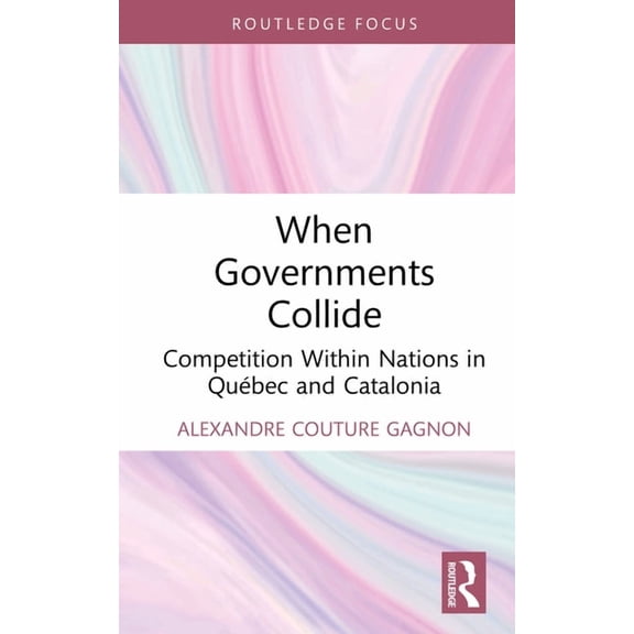 Routledge Studies in Federalism and Dece When Governments Collide: Competition Within Nations in Québec and Catalonia, (Hardcover)