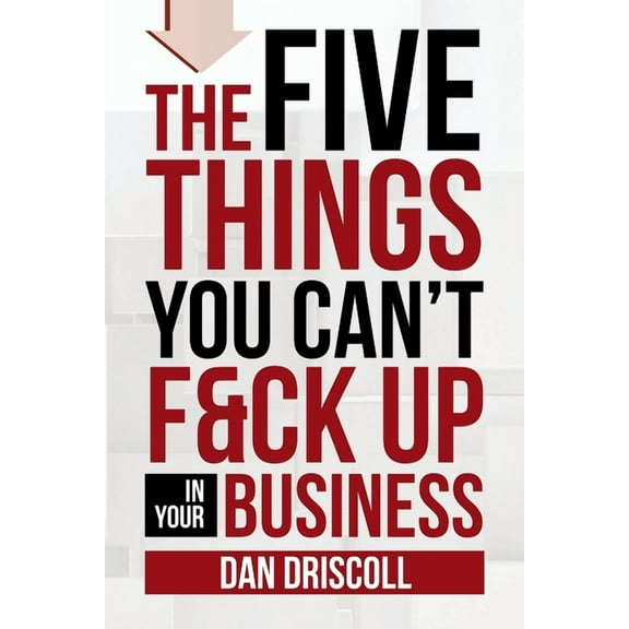 The Five Things You Can't F&ck Up In Your Business, (Paperback)