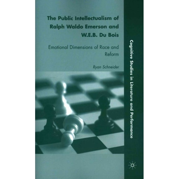 Cognitive Studies in Literature and Perf The Public Intellectualism of Ralph Waldo Emerson and W.E.B. Du Bois: Emotional Dimensions of Race and Reform, (Paperback)