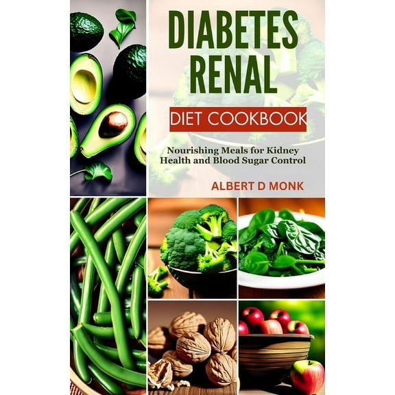 Diabetes Renal Diet Cookbook: Nourishing Meals for Kidney Health and Blood Sugar Control -- Albert D. Monk