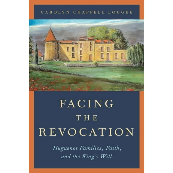 Facing the Revocation: Huguenot Families, Faith, and the King's Will, (Paperback)