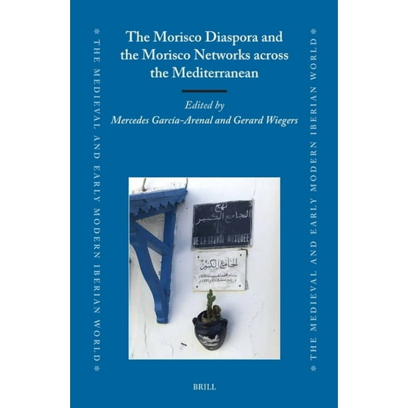 Medieval and Early Modern Iberian World The Morisco Diaspora and the Morisco Networks Across the Mediterranean, Book 86, (Hardcover)