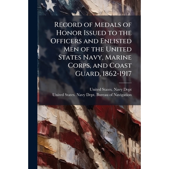 Record of Medals of Honor Issued to the Officers and Enlisted Men of the United States Navy, Marine Corps, and Coast Guard, 1862-1917 (Paperback)