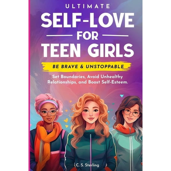 Ultimate Self-Love For Teen Girls: Set Boundaries, Avoid Unhealthy Relationships and Boost Self-Esteem - Be Brave & Unst, (Paperback)