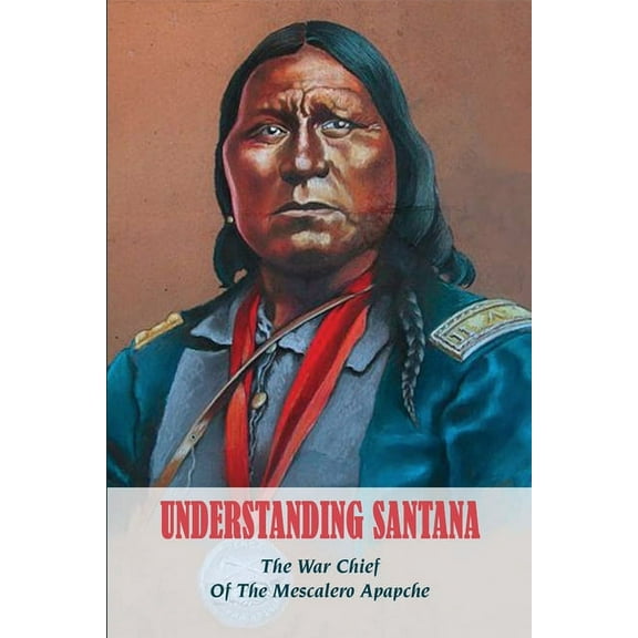 Understanding Santana : The War Chief Of The Mescalero Apapche: History Of Mescalero Apache (Paperback)