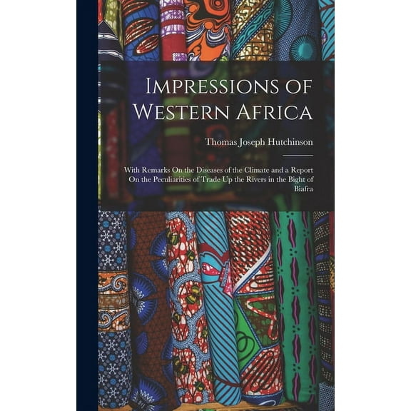 Impressions of Western Africa: With Remarks On the Diseases of the Climate and a Report On the Peculiarities of Trade Up the Rivers in the Bight of Biafra (Hardcover)