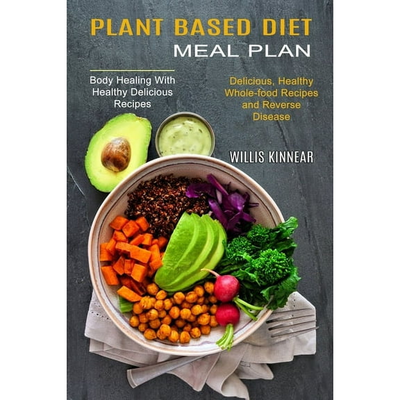 Plant Based Diet Meal Plan: Delicious, Healthy Whole-food Recipes and Reverse Disease (Body Healing With Healthy Delicio, (Paperback)