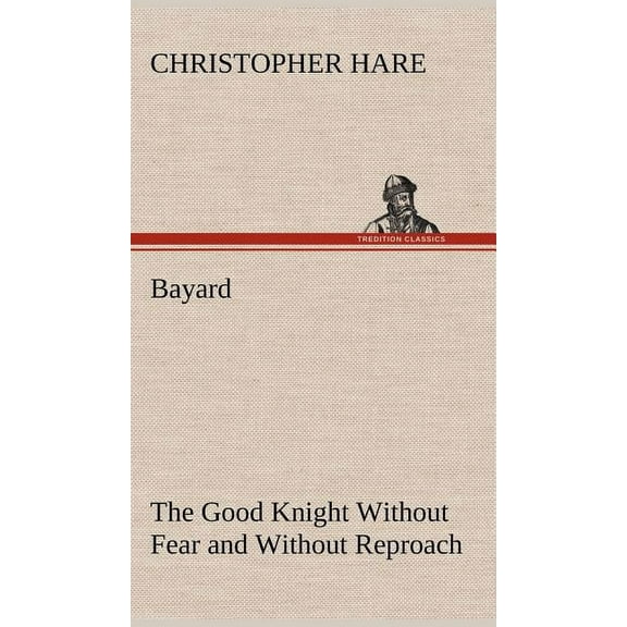 Bayard : the Good Knight Without Fear and Without Reproach (Hardcover)