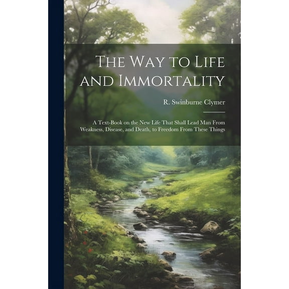 The Way to Life and Immortality; a Text-book on the New Life That Shall Lead Man From Weakness, Disease, and Death, to F, (Paperback)