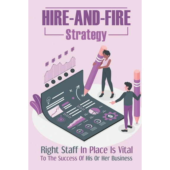 Hire-And-Fire Strategy: Right Staff In Place Is Vital To The Success Of His Or Her Business: Advocacy Leadership