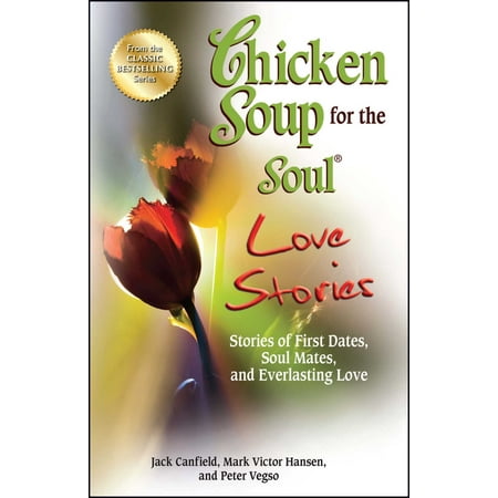 Chicken Soup for the Soul Love Stories : Stories of First Dates, Soul Mates, and Everlasting