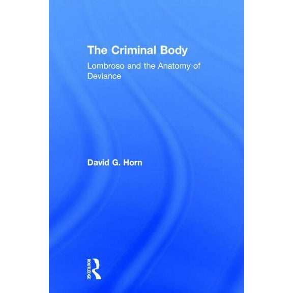The Criminal Body: Lombroso and the Anatomy of Deviance, (Hardcover)