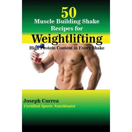 50 Muscle Building Shake Recipes for Weightlifting: High Protein Content in Every Shake (The Best Protein Shake Recipes)