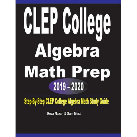 CLEP College Algebra Math Prep 2019 - 2020: Step-By-Step CLEP College Algebra Math Study Guide (Best Way To Study In College)