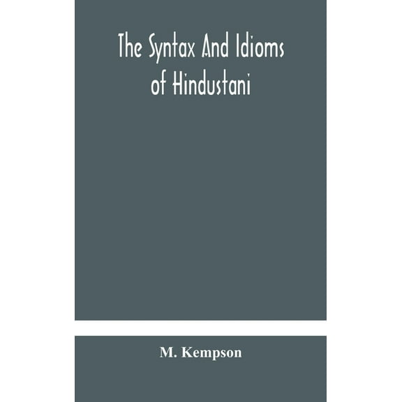 The Syntax And Idioms Of Hindustani; A Manual Of The Language Consisting Of Progressive Exercises In Grammar, Reading, A, (Hardcover)