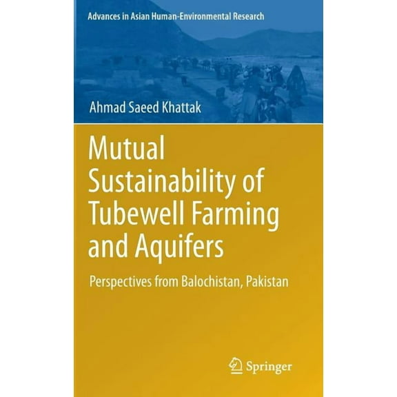 Advances in Asian Human-Environmental Re Mutual Sustainability of Tubewell Farming and Aquifers: Perspectives from Balochistan, Pakistan, (Hardcover)