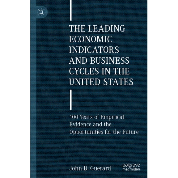 The Leading Economic Indicators and Business Cycles in the United States: 100 Years of Empirical Evidence and the Opport, (Paperback)