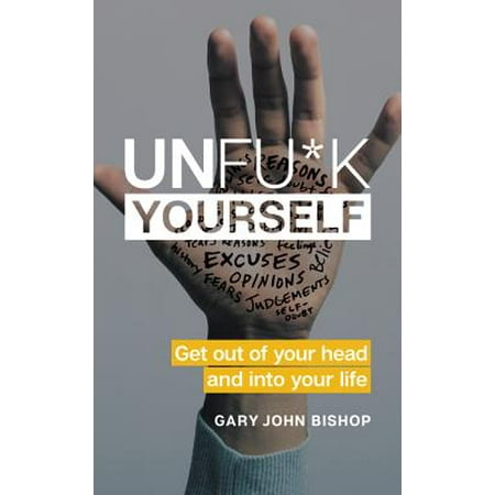 Unfu*k Yourself : Get Out of Your Head and Into Your (Get The Best Out Of Life)