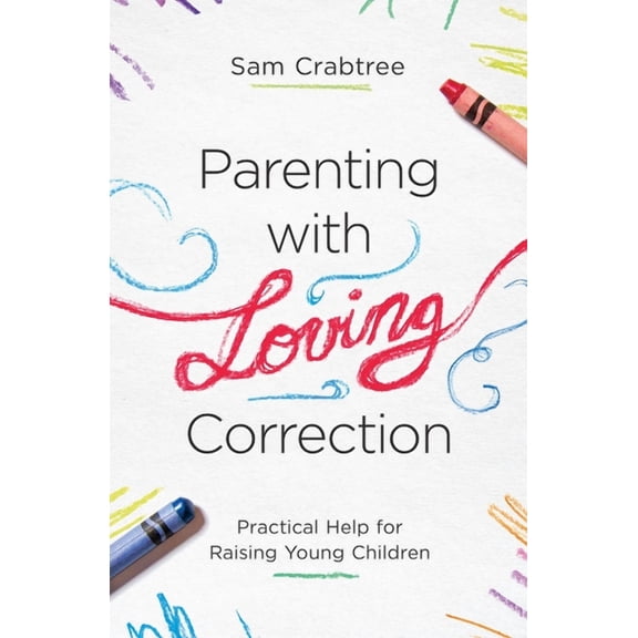 Parenting with Loving Correction: Practical Help for Raising Young Children, (Paperback)