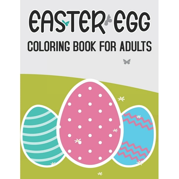 Download Easter Egg Coloring Book For Adults A Collection Of Easy Cute Fun Easter Day Themed Bunnies Big Easter Egg Basket Flowers Coloring Pages For Adults And Teens Vol 1 Paperback Walmart Com Walmart Com