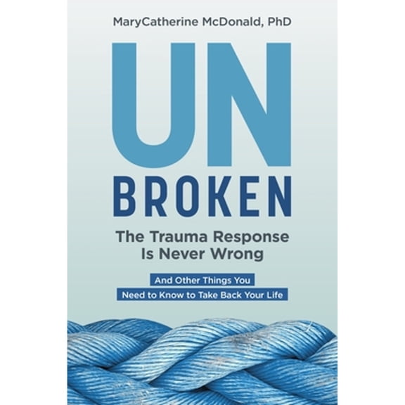 Pre-Owned Unbroken: The Trauma Response Is Never Wrong: And Other Things You Need to Know to Take Back Your (Paperback) by Marycatherine McDonald