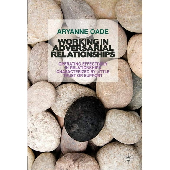 Working in Adversarial Relationships: Operating Effectively in Relationships Characterized by Little Trust or Support, (Paperback)