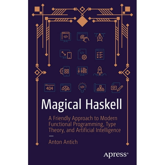 Magical Haskell: A Friendly Approach to Modern Functional Programming, Type Theory, and Artificial Intelligence, (Paperback)