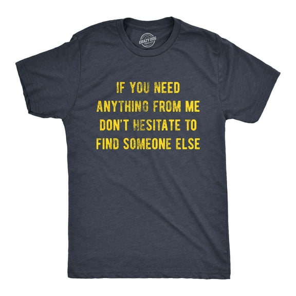 Mens If You Need Anything From Me Find Someone Else Humor Saying Hilarious Shirt Graphic Tees