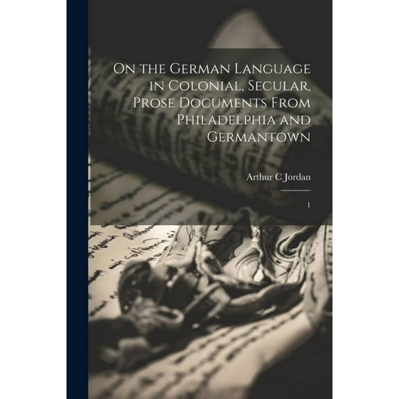 On the German Language in Colonial, Secular, Prose Documents From Philadelphia and Germantown : 1 (Paperback)