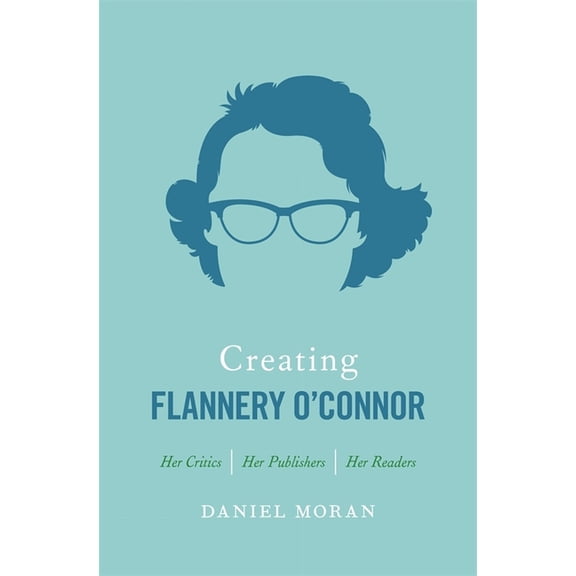Creating Flannery O'Connor: Her Critics, Her Publishers, Her Readers, (Paperback)
