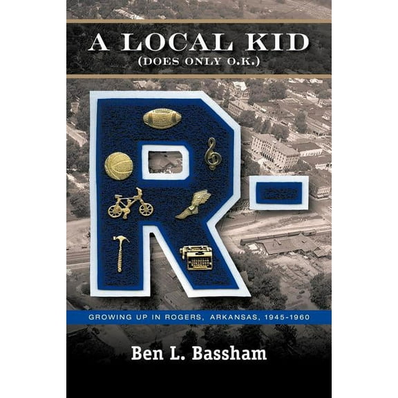 A Local Kid (Does Only O.K.): Growing Up in Rogers, Arkansas 1945-1960