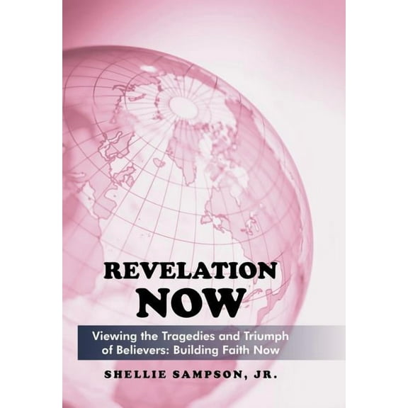 Revelation Now : Viewing the Tragedies and Triumph of Believers: Building Faith for Life Now