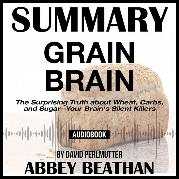 Summary of Grain Brain: The Surprising Truth about Wheat ...