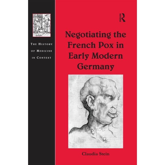 History of Medicine in Context Negotiating the French Pox in Early Modern Germany, (Hardcover)