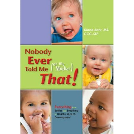 Nobody Ever Told Me (or My Mother) That! : Everything from Bottles and Breathing to Healthy Speech