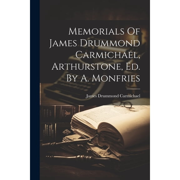 Memorials Of James Drummond Carmichael, Arthurstone, Ed. By A. Monfries (Paperback)