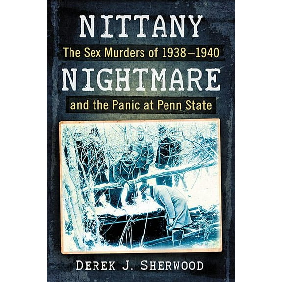 Nittany Nightmare: The Sex Murders of 1938-1940 and the Panic at Penn State, (Paperback)