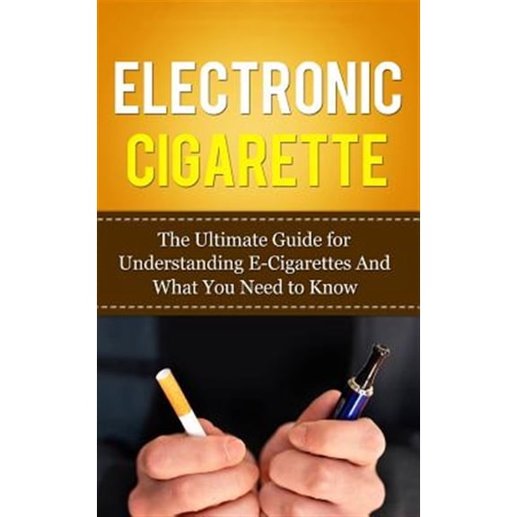 Pre-Owned Electronic Cigarette : The Ultimate Guide for Understanding E-cigarettes and What You Need to Know