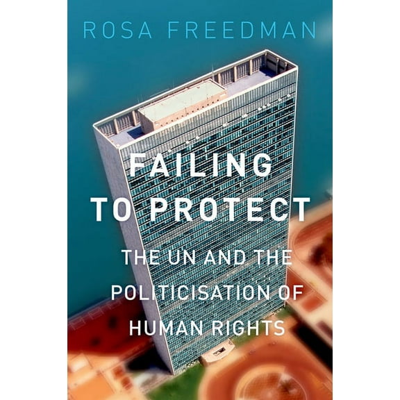 Failing to Protect: The Un and the Politicization of Human Rights, (Paperback)