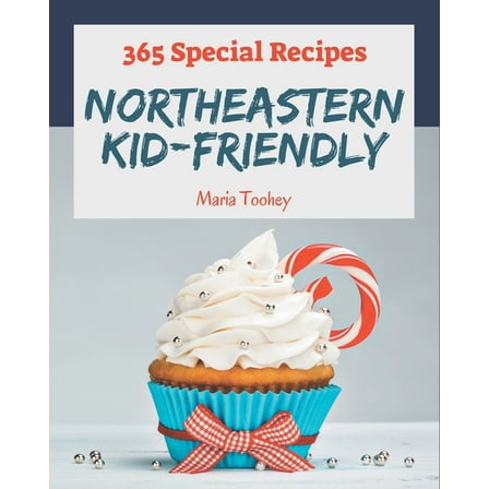 365 Special Northeastern Kid-Friendly Recipes: The Best Northeastern Kid-Friendly Cookbook that Delights Your Taste Buds (Paperback)