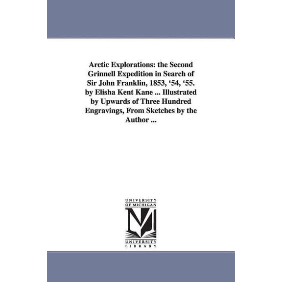Arctic Explorations: the Second Grinnell Expedition in Search of Sir John Franklin, 1853, '54, '55. by Elisha Kent Kane , (Paperback)