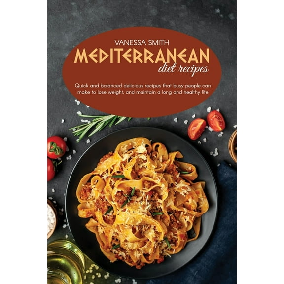 Diet: Mediterranean Diet Recipes : Quick And Balanced Delicious Recipes That Busy People Can Make To Lose Weight, And Maintain A Long And Healthy Life (Series #4) (Paperback)