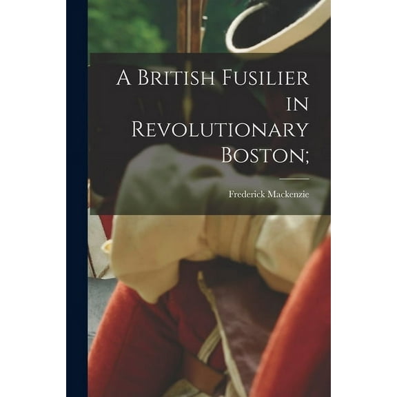 A British Fusilier in Revolutionary Boston;, (Paperback)