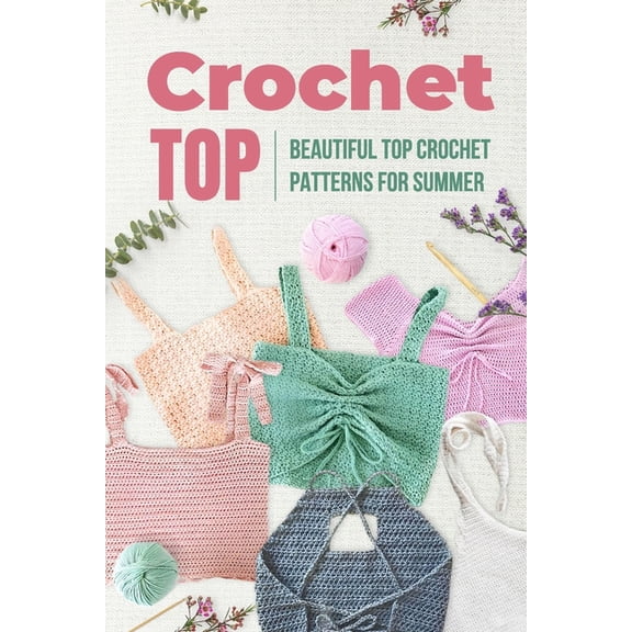 Crochet Top: Beautiful Top Crochet Patterns for Summer: Beautiful Designs for Your Summer, (Paperback)
