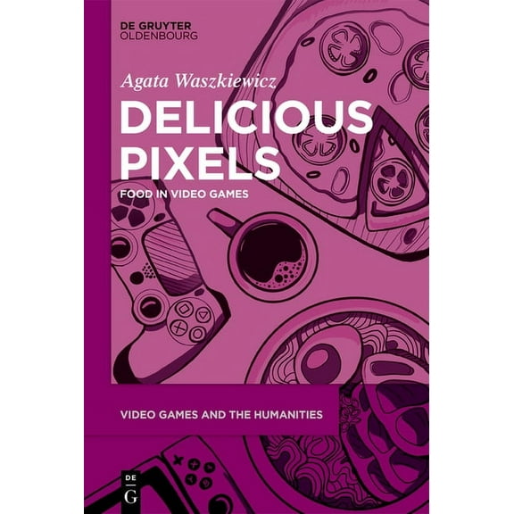 Video Games and the Humanities Delicious Pixels: Food in Video Games, Book 6, (Hardcover)