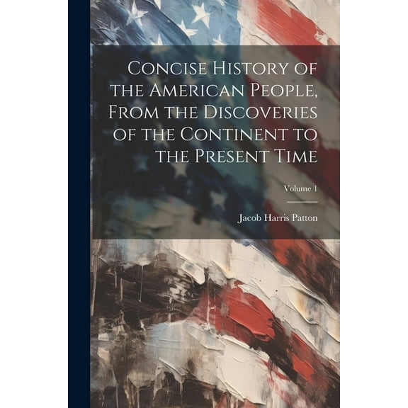 Concise History of the American People, From the Discoveries of the Continent to the Present Time; Volume 1 (Paperback)